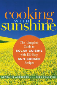 Title: Cooking with Sunshine: The Complete Guide to Solar Cuisine with 150 Easy Sun-Cooked Recipes, Author: Lorraine Anderson