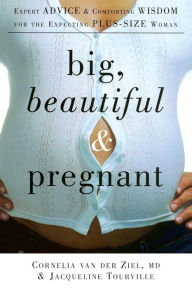 Title: Big, Beautiful, and Pregnant: Expert Advice and Comforting Wisdom for the Expecting Plus-Size Woman, Author: Cornelia van der Ziel MD