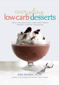 Title: Everyday Low-Carb Desserts: Over 120 Delicious Low-Carb Treats Perfect for Any Occasion, Author: Kitty Broihier MS