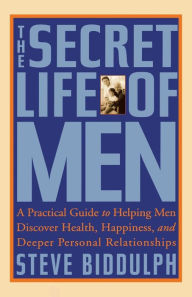 Title: The Secret Life of Men: A Practical Guide to Helping Men Discover Health, Happiness, and Deeper Personal Relationships, Author: Steve Biddulph