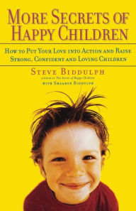 Title: More Secrets of Happy Children: How to Put Your Love into Action and Raise Strong, Confident and Loving Children, Author: Steve Biddulph