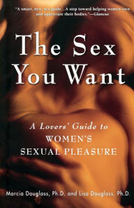 Title: The Sex You Want: A Lovers' Guide to Women's Sexual Pleasure, Author: Marcia Douglass PhD