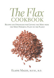 Title: The Flax Cookbook: Recipes and Strategies for Getting the Most from the Most Powerful Plant on the Planet, Author: Elaine Magee MPH