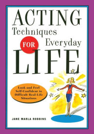 Title: Acting Techniques for Everyday Life: Look and Feel Self-Confident in Difficult, Real-Life Situations, Author: Jane Marla Robbins