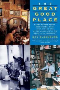 Title: The Great Good Place: Cafes, Coffee Shops, Bookstores, Bars, Hair Salons, and Other Hangouts at the Heart of a Community, Author: Ray Oldenburg