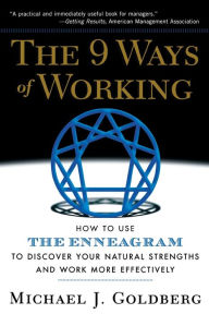 Title: The 9 Ways of Working: How to Use the Enneagram to Discover Your Natural Strengths and Work More Effectively, Author: Michael J. Goldberg