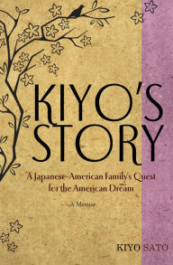 Title: Kiyo's Story: A Japanese-American Family's Quest for the American Dream: A Memoir, Author: Kiyo Sato