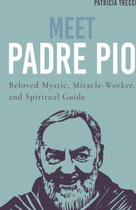 Title: Meet Padre Pio: Beloved Mystic, Miracle Worker and Spiritual Guide, Author: Patricia Treece