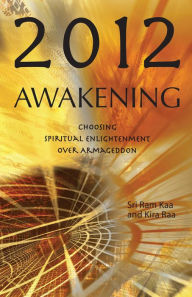 Title: 2012 Awakening: Choosing Spiritual Enlightenment Over Armageddon, Author: Sri Ram Kaa