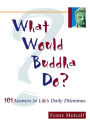 What Would Buddha Do?: 101 Answers to Life's Daily Dilemmas