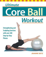 Title: Ultimate Core Ball Workout: Strengthening and Sculpting Exercises with Over 200 Step-by-Step Photos, Author: Jeanine Detz