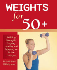 Title: Weights for 50+: Building Strength, Staying Healthy and Enjoying an Active Lifestyle, Author: Karl Knopf