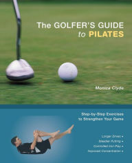 Title: The Golfer's Guide to Pilates: Step-by-Step Exercises to Strengthen Your Game, Author: Monica Clyde
