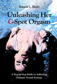 Title: Unleashing Her G-Spot Orgasm: A Step-by-Step Guide to Achieving Ultimate Sexual Ecstasy, Author: Donald L. Hicks