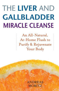 Title: The Liver and Gallbladder Miracle Cleanse: An All-Natural, At-Home Flush to Purify and Rejuvenate Your Body, Author: Andreas Moritz