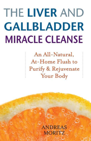 The Liver and Gallbladder Miracle Cleanse: An All-Natural, At-Home Flush to Purify and Rejuvenate Your Body