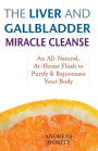 The Liver and Gallbladder Miracle Cleanse: An All-Natural, At-Home Flush to Purify and Rejuvenate Your Body