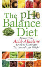 The pH Balance Diet: Restore Your Acid-Alkaline Levels to Eliminate Toxins and Lose Weight