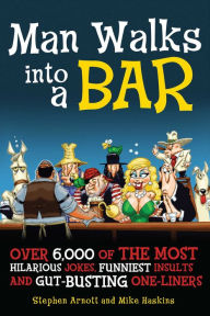 Title: Man Walks into a Bar: Over 6,000 of the Most Hilarious Jokes, Funniest Insults and Gut-Busting One-Liners, Author: Stephen Arnott