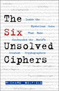 Title: The Six Unsolved Ciphers: Inside the Mysterious Codes That Have Stymied the World's Greatest Cryptographers, Author: Richard Belfield