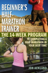 Title: Beginner's Half-Marathon Trainer: The 14-Week Program to Completing a Half-Marathon in Your Best Time, Author: Jon Ackland