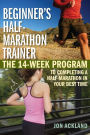 Beginner's Half-Marathon Trainer: The 14-Week Program to Completing a Half-Marathon in Your Best Time