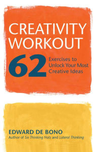 Title: Creativity Workout: 62 Exercises to Unlock Your Most Creative Ideas, Author: Edward De Bono