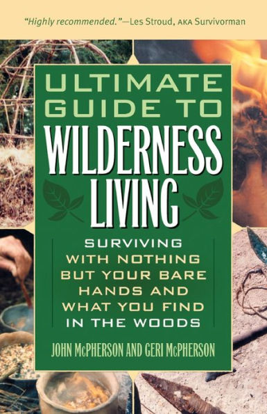 Ultimate Guide to Wilderness Living: Surviving with Nothing But Your Bare Hands and What You Find in the Woods