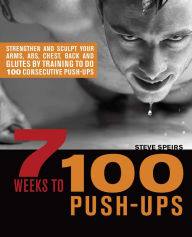 Title: 7 Weeks to 100 Push-Ups: Strengthen and Sculpt Your Arms, Abs, Chest, Back and Glutes by Training to do 100 Consecutive Push-, Author: Steve Speirs