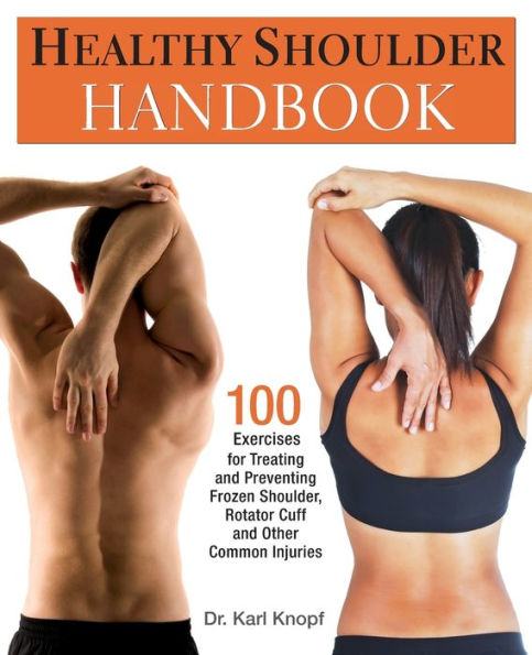 Healthy Shoulder Handbook: 100 Exercises for Treating and Preventing Frozen Shoulder, Rotator Cuff other Common Injuries