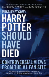 Title: Mugglenet.com's Harry Potter Should Have Died: Controversial Views from the #1 Fan Site, Author: Emerson Spartz