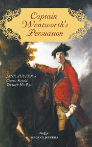 Title: Captain Wentworth's Persuasion: Jane Austen's Classic Retold Through His Eyes, Author: Regina Jeffers