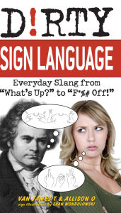 Title: Dirty Sign Language: Everyday Slang from What's Up? to F*%# Off!, Author: Van James T