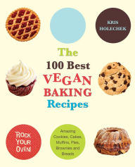 Title: The 100 Best Vegan Baking Recipes: Amazing Cookies, Cakes, Muffins, Pies, Brownies and Breads, Author: Kris Holechek