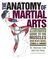 Title: The Anatomy of Martial Arts: An Illustrated Guide to the Muscles Used for Each Strike, Kick, and Throw, Author: Norman G. Link