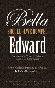 Title: Bella Should Have Dumped Edward: Controversial Views on the Twilight Series, Author: Michelle Pan