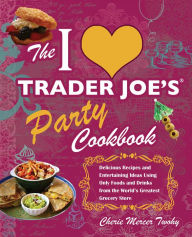 Title: I Love Trader Joe's Party Cookbook: Delicious Recipes and Entertaining Ideas Using Only Foods and Drinks from the World's Greatest Grocery, Author: Cherie Mercer Twohy