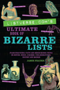 Title: Listverse.com's Ultimate Book of Bizarre Lists: Fascinating Facts and Shocking Trivia on Movies, Music, Crime, Celebrities, History, and More, Author: Jamie Frater