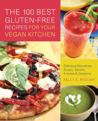 Title: The 100 Best Gluten-Free Recipes for Your Vegan Kitchen: Delicious Smoothies, Soups, Salads, Entrees, and Desserts, Author: Kelly E. Keough