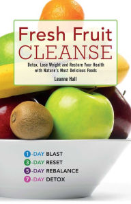 Title: Fresh Fruit Cleanse: Detox, Lose Weight and Restore Your Health with Nature's Most Delicious Foods, Author: Leanne Hall