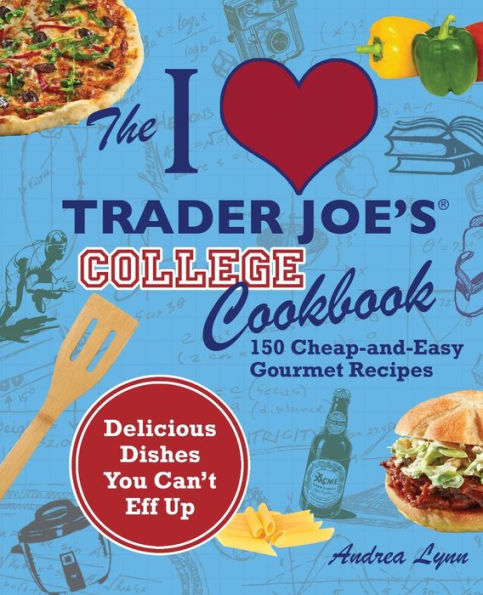 I Love Trader Joe's College Cookbook: 150 Cheap and Easy Gourmet Recipes