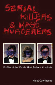 Title: Serial Killers & Mass Murderers: Profiles of the World's Most Barbaric Criminals, Author: Nigel Cawthorne