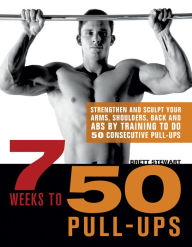Title: 7 Weeks to 50 Pull-Ups: Strengthen and Sculpt Your Arms, Shoulders, Back, and Abs by Training to Do 50 Consecutive Pull-Ups, Author: Brett Stewart
