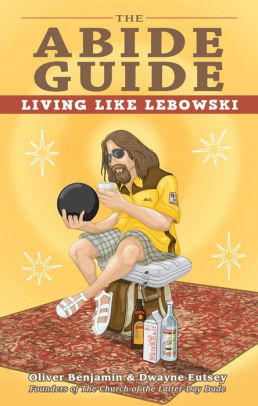 Title: The Abide Guide: Living Like Lebowski, Author: Oliver Benjamin, Dwayne Eutsey