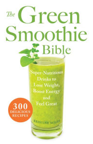 Title: The Green Smoothie Bible: Super-Nutritious Drinks to Lose Weight, Boost Energy and Feel Great, Author: Kristine Miles