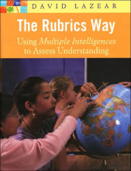 Title: The Rubrics Way: Using Multiple Intelligences to Assess Understanding, Author: David Lazear