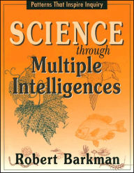 Title: Science through Multiple Intelligences, Grades K-12: Patterns That Inspire Inquiry, Author: Robert Barkman