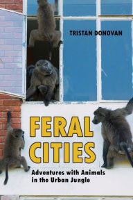 Title: Feral Cities: Adventures with Animals in the Urban Jungle, Author: Tristan Donovan