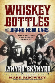 Title: Whiskey Bottles and Brand-New Cars: The Fast Life and Sudden Death of Lynyrd Skynyrd, Author: Mark Ribowsky