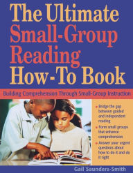 Title: The Ultimate Small Group Reading How-to Book: Building Comprehension Through Small-Group Instruction / Edition 1, Author: Gail S. Saunders-Smith